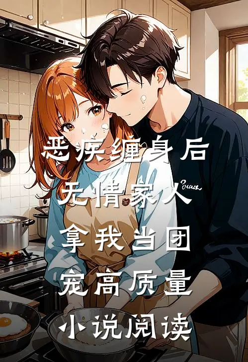 恶疾缠身后，无情家人拿我当团宠高质量小说阅读