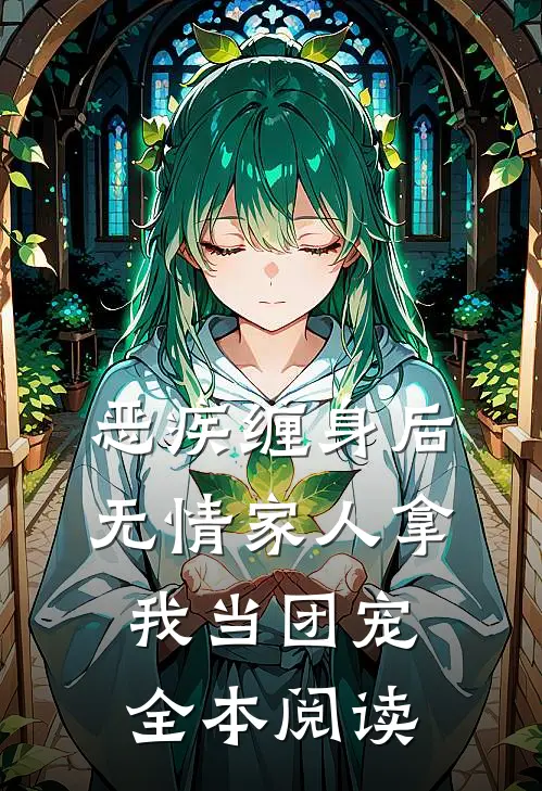 恶疾缠身后，无情家人拿我当团宠全本阅读