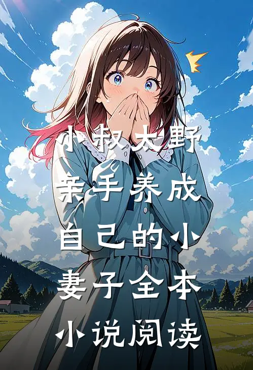 小叔太野,亲手养成自己的小妻子全本阅读无弹窗