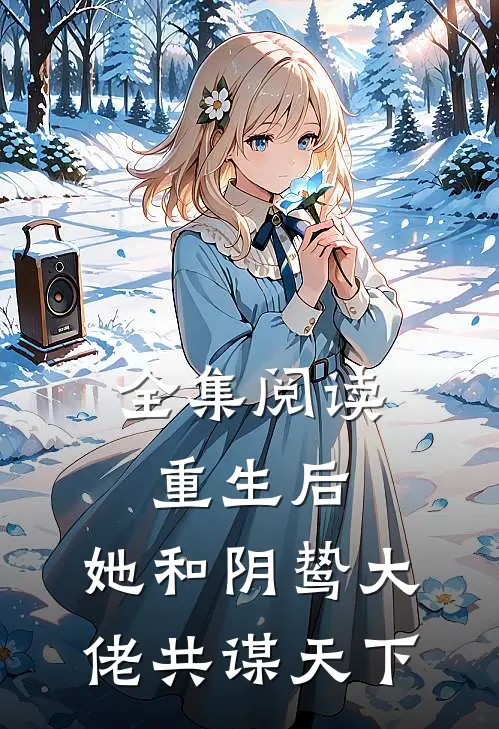 全集阅读重生后,她和阴鸷大佬共谋天下