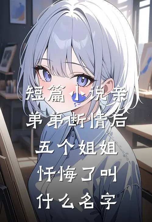 短篇小说亲弟弟断情后,五个姐姐忏悔了叫什么名字