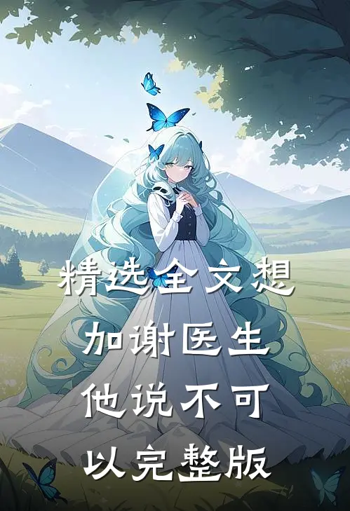 精选全文想加谢医生他说不可以完整版