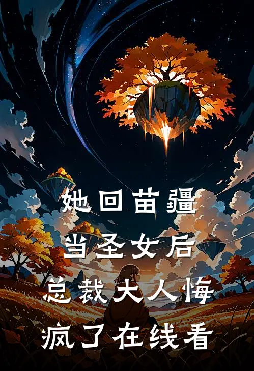 她回苗疆当圣女后,总裁大人悔疯了在线看免费