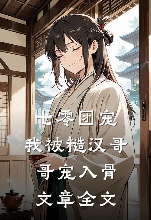 七零团宠：我被糙汉哥哥宠入骨文章全文