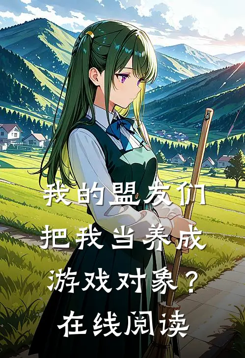 我的盟友们,把我当养成游戏对象?在线阅读全文