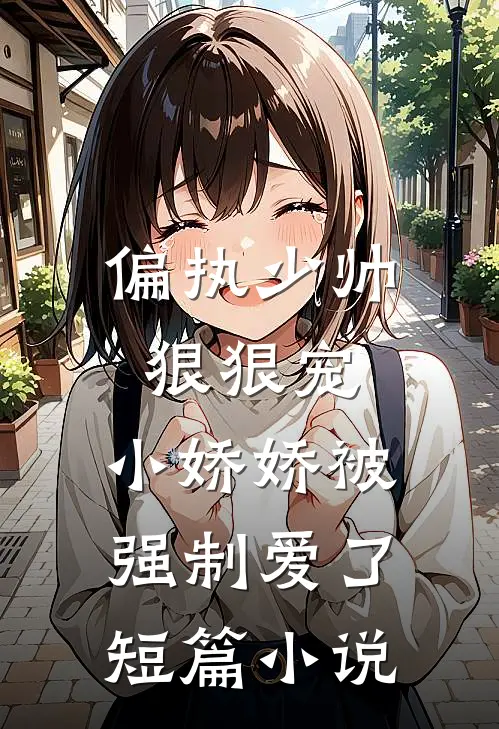 偏执少帅狠狠宠,小娇娇被强制爱了短篇阅读