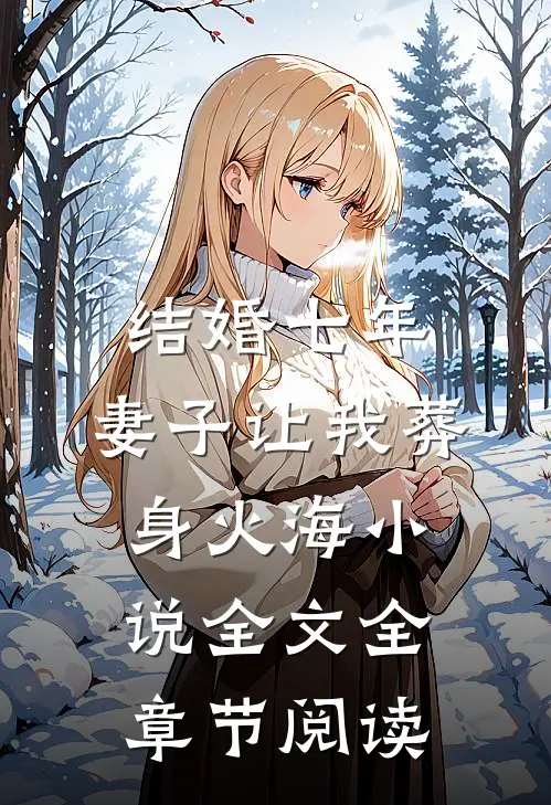 结婚七年，妻子让我葬身火海小说全文全章节阅读