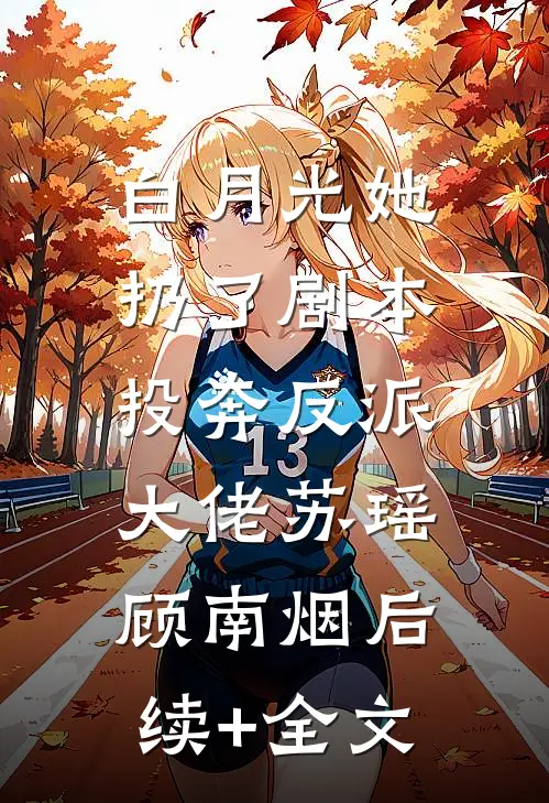 白月光她扔了剧本，投奔反派大佬苏瑶顾南烟后续+全文
