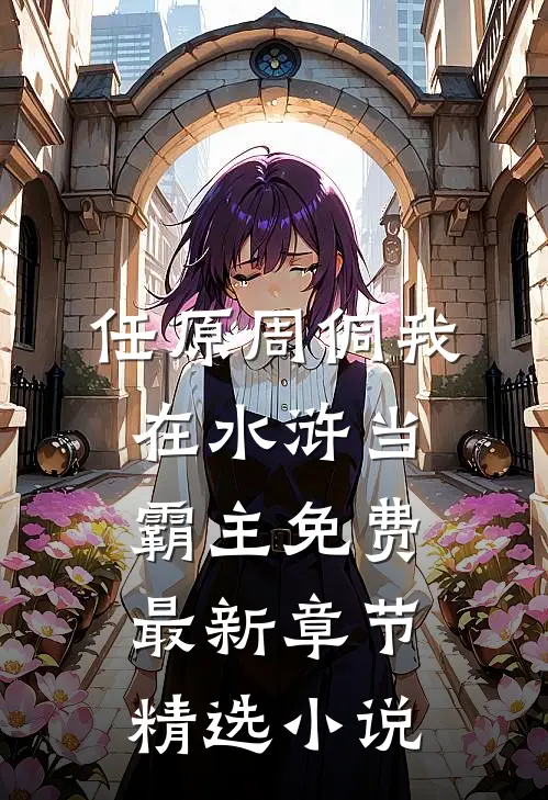 任原周侗我在水浒当霸主免费最新章节精选小说