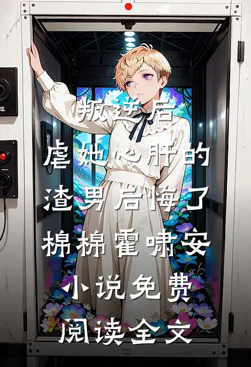 叛逆后，虐她心肝的渣男后悔了棉棉霍啸安小说免费阅读全文
