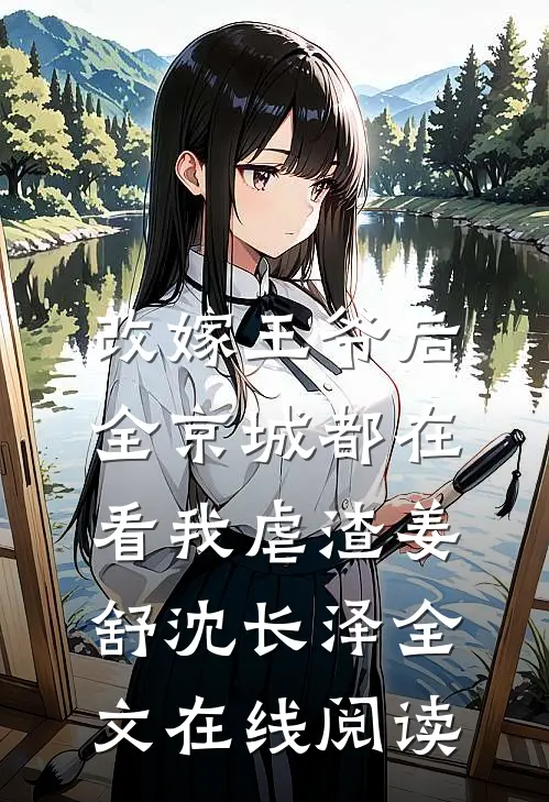 改嫁王爷后，全京城都在看我虐渣姜舒沈长泽全文在线阅读