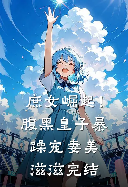 庶女崛起!腹黑皇子暴躁宠妻美滋滋完结