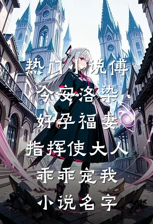 热门小说傅今安洛染《好孕福妻:指挥使大人乖乖宠我》小说名字