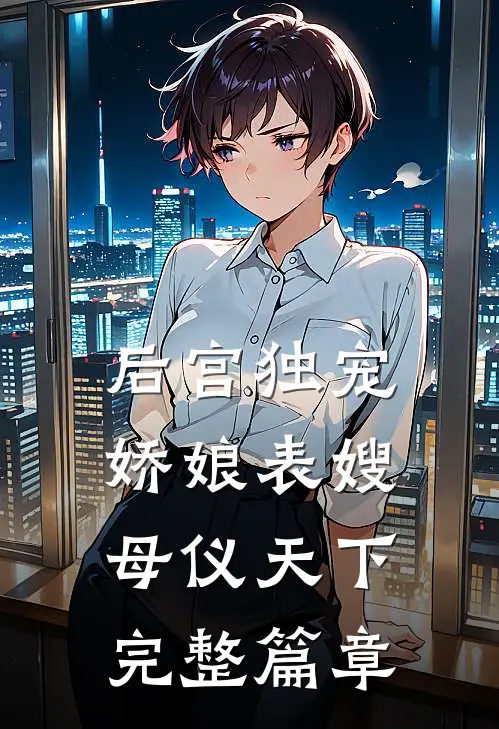 后宫独宠娇娘表嫂母仪天下完整篇章在线阅读
