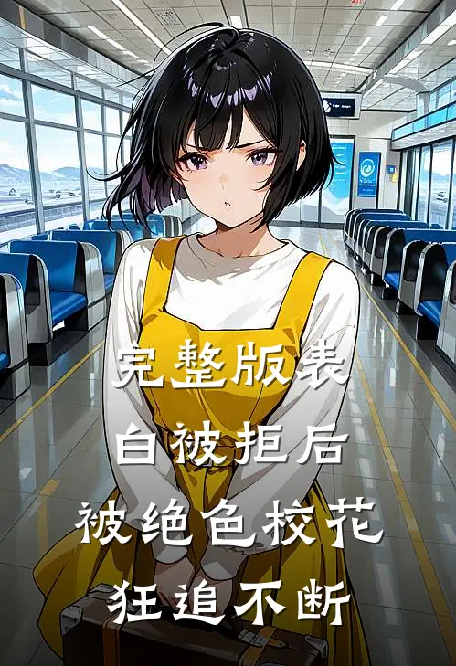 完整版表白被拒后，被绝色校花狂追不断