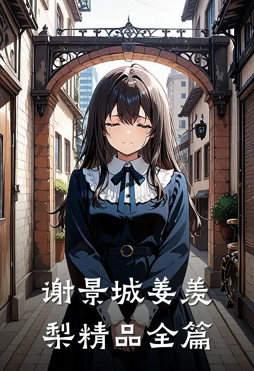谢景城姜羡梨精品全篇