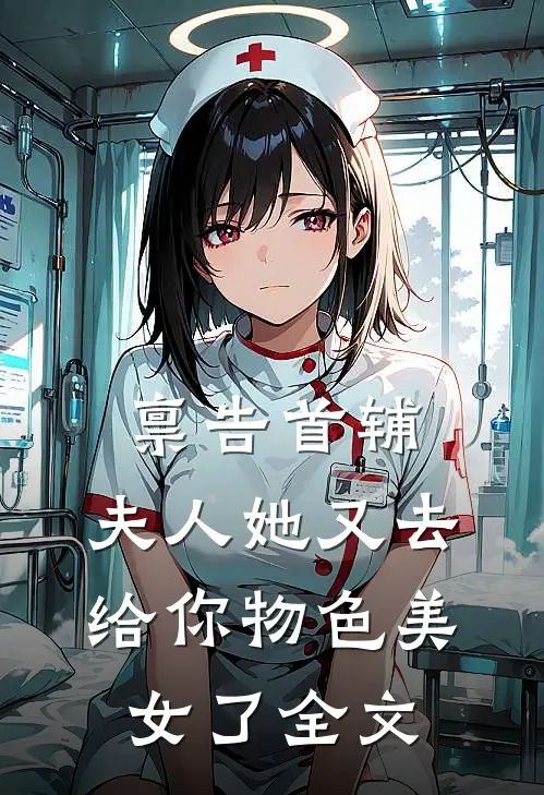 禀告首辅，夫人她又去给你物色美女了全文