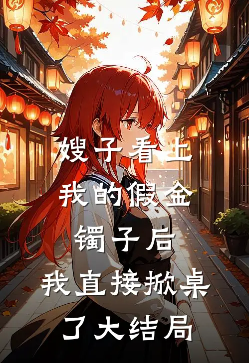 嫂子看上我的假金镯子后,我直接掀桌了大结局视频