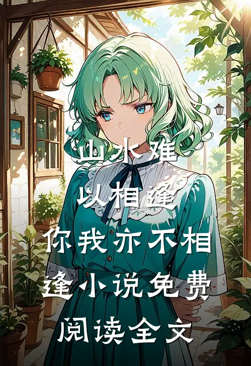 山水难以相逢,你我亦不相逢免费阅读全文无弹窗