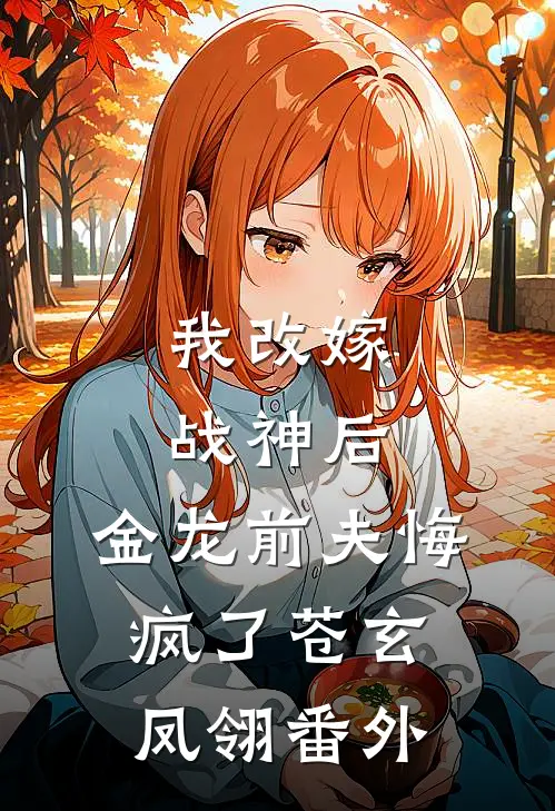 我改嫁战神后,金龙前夫悔疯了苍玄凤翎番外免费阅读