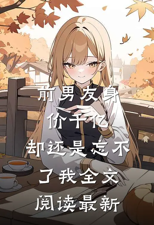 前男友身价千亿,却还是忘不了我全文阅读最新章