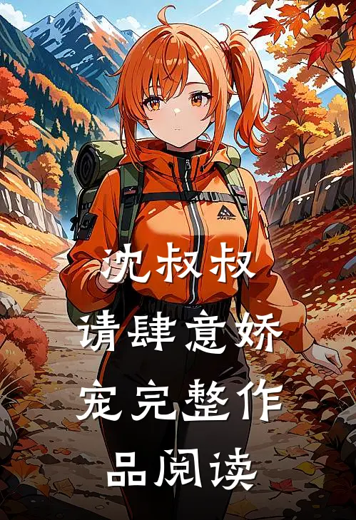 沈叔叔,请肆意娇宠完整作品阅读