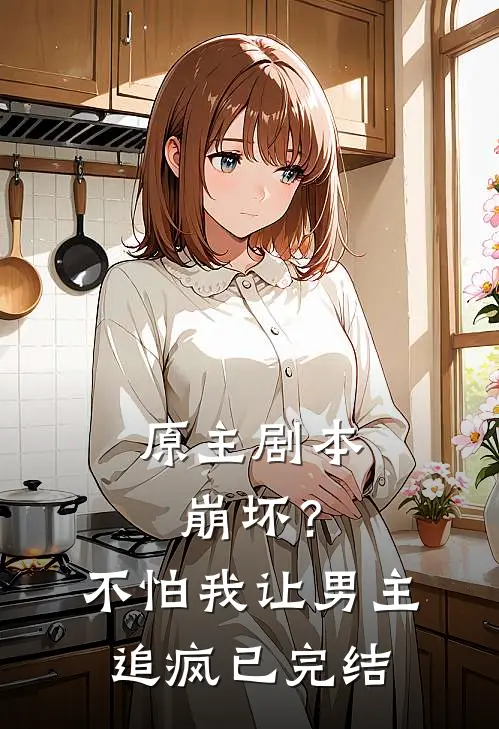 原主剧本崩坏?不怕,我让男主追疯已完结