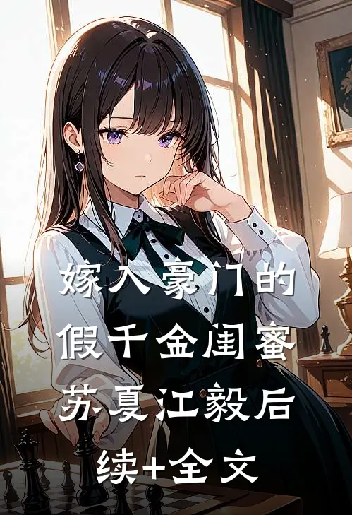 嫁入豪门的假千金闺蜜苏夏江毅后续+全文
