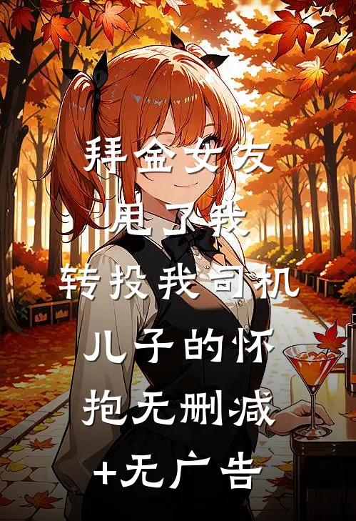 拜金女友甩了我，转投我司机儿子的怀抱无删减+无广告