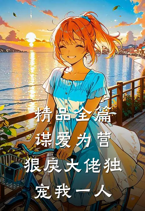 精品全篇谋爱为营：狠戾大佬独宠我一人