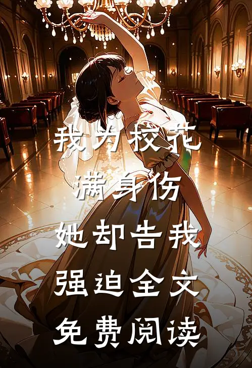 我为校花满身伤,她却告我强迫全文免费阅读