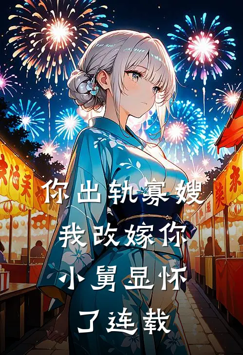你出轨寡嫂,我改嫁你小舅显怀了连载第几集