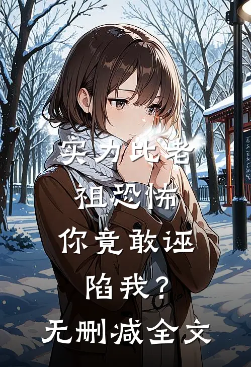 实力比老祖恐怖,你竟敢诬陷我?无删减全文