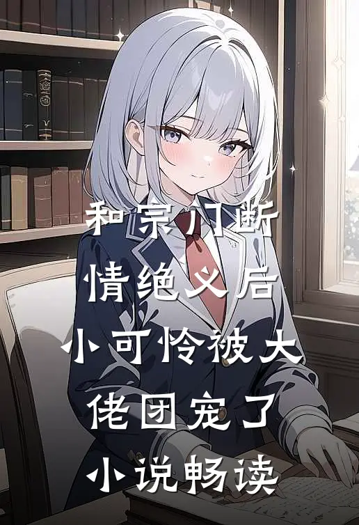 和宗门断情绝义后，小可怜被大佬团宠了小说畅读
