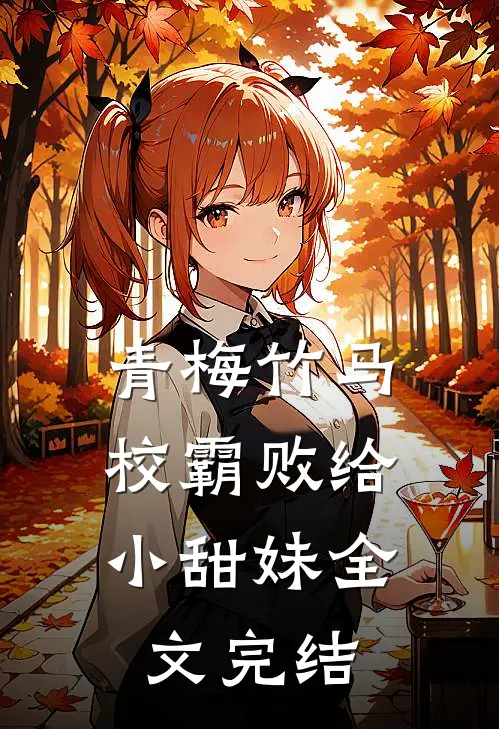 青梅竹马校霸败给小甜妹全文完结了吗