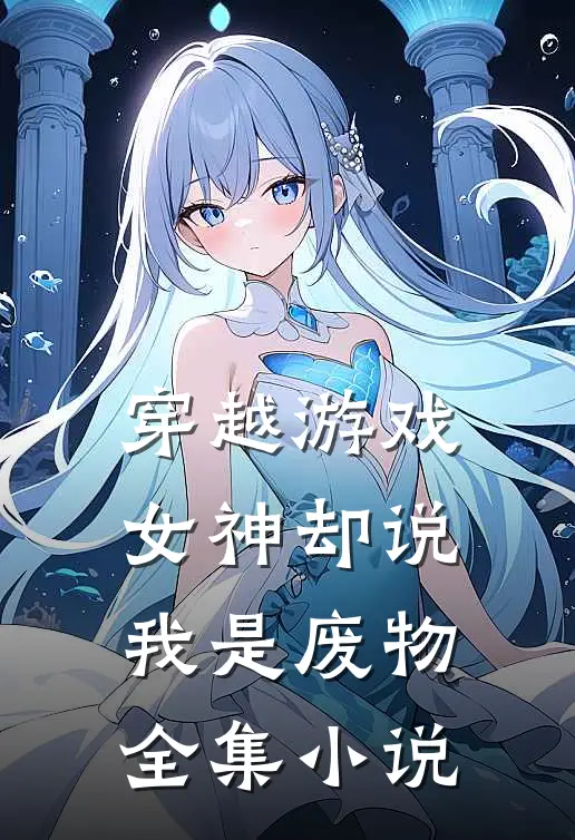 穿越游戏,女神却说我是废物全集网