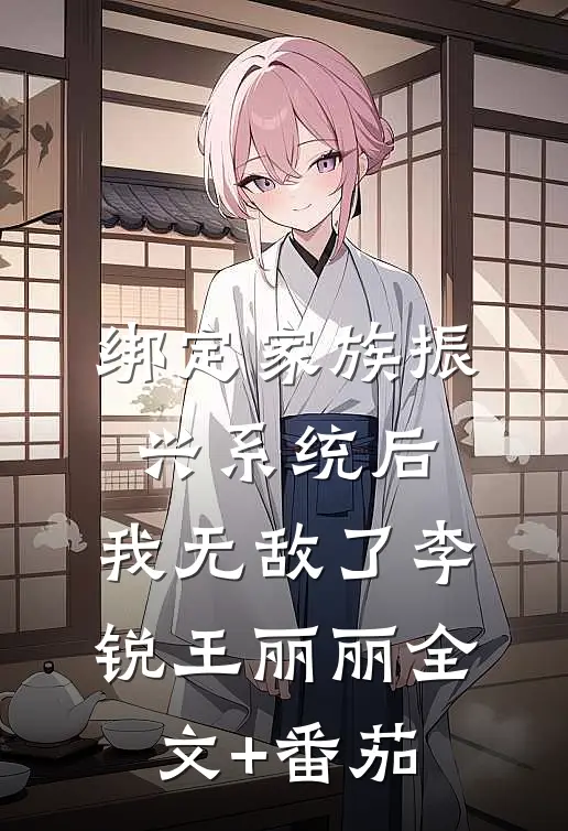 绑定家族振兴系统后，我无敌了李锐王丽丽全文+番茄
