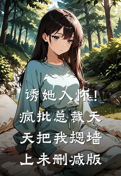 诱她入怀！疯批总裁天天把我摁墙上未删减版