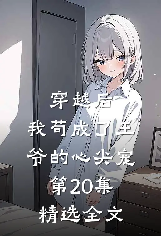 穿越后,我苟成了王爷的心尖宠第20集精选全文免费
