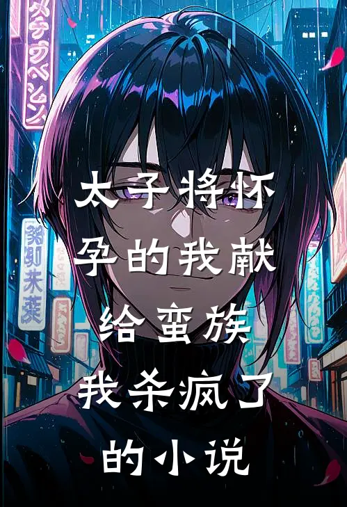 太子将怀孕的我献给蛮族,我杀疯了的是