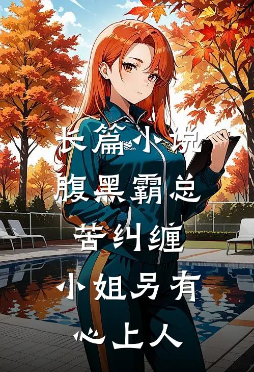 长篇腹黑霸总苦纠缠,小姐另有心上人在线阅读