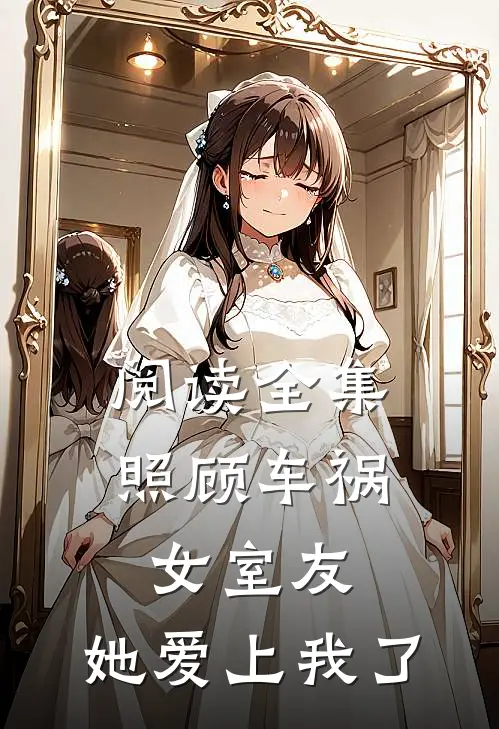 阅读全集照顾车祸女室友,她爱上我了