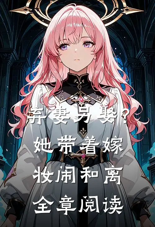 弃妻另娶？她带着嫁妆闹和离全章阅读