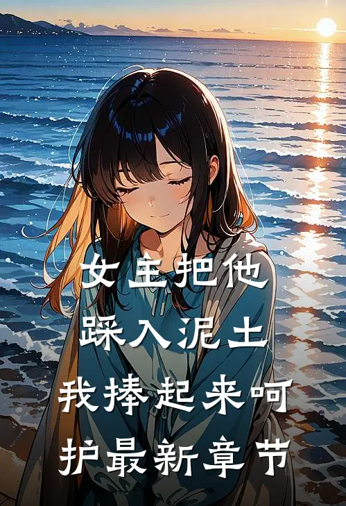 女主把他踩入泥土,我捧起来呵护最新章节免费阅读