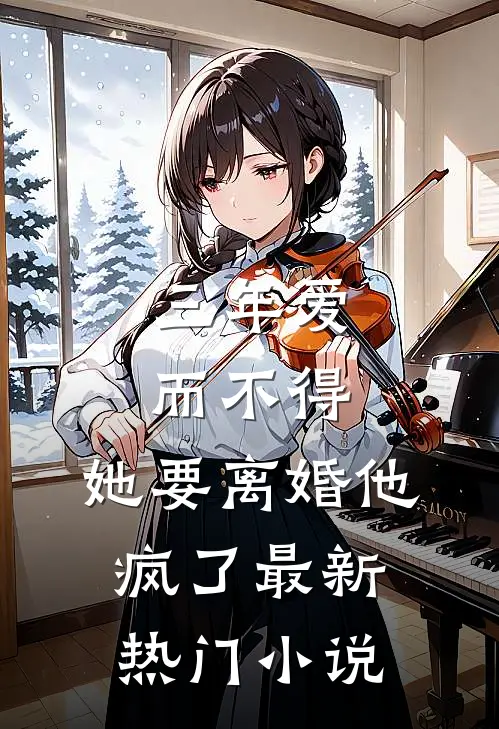 三年爱而不得,她要离婚他疯了最新热门