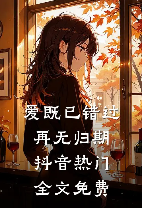 爱既已错过,再无归期抖音热门全文免费观看