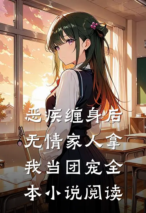 恶疾缠身后，无情家人拿我当团宠全本小说阅读