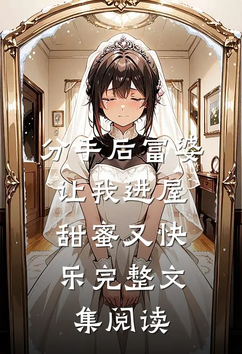 分手后富婆让我进屋,甜蜜又快乐完整文集阅读