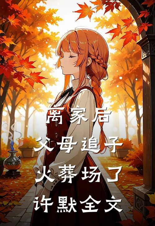 离家后，父母追子火葬场了(许默)全文