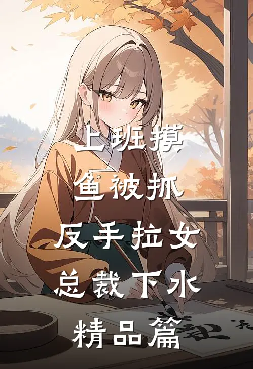 上班摸鱼被抓，反手拉女总裁下水精品篇